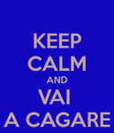 http://sd.keepcalm-o-matic.co.uk/i/keep-calm-and-vai-a-cagare.png